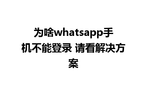 为啥whatsapp手机不能登录 请看解决方案