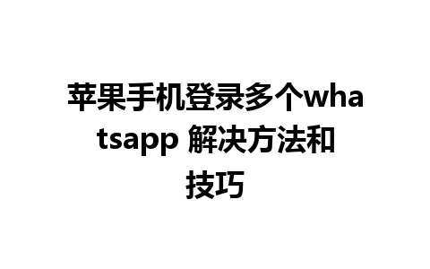 苹果手机登录多个whatsapp 解决方法和技巧