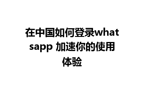 在中国如何登录whatsapp 加速你的使用体验