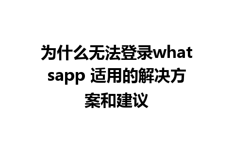 为什么无法登录whatsapp 适用的解决方案和建议