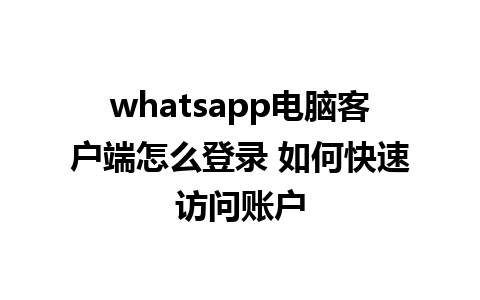 whatsapp电脑客户端怎么登录 如何快速访问账户