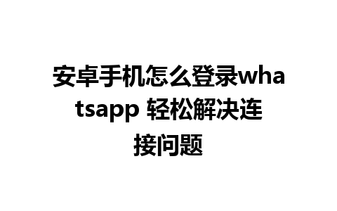 安卓手机怎么登录whatsapp 轻松解决连接问题