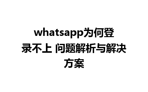 whatsapp为何登录不上 问题解析与解决方案