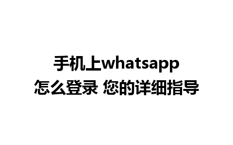 手机上whatsapp怎么登录 您的详细指导