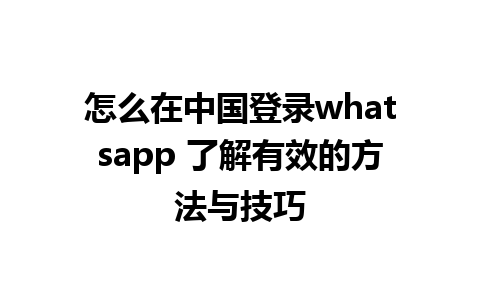 怎么在中国登录whatsapp 了解有效的方法与技巧