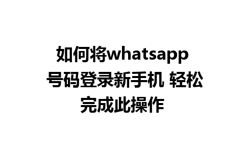 如何将whatsapp 号码登录新手机 轻松完成此操作