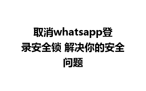 取消whatsapp登录安全锁 解决你的安全问题