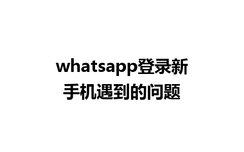 whatsapp登录新手机遇到的问题 