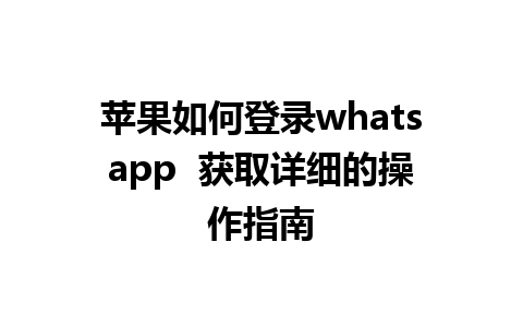 苹果如何登录whatsapp  获取详细的操作指南