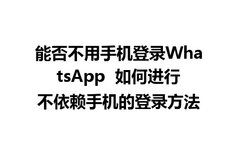 能否不用手机登录WhatsApp  如何进行不依赖手机的登录方法