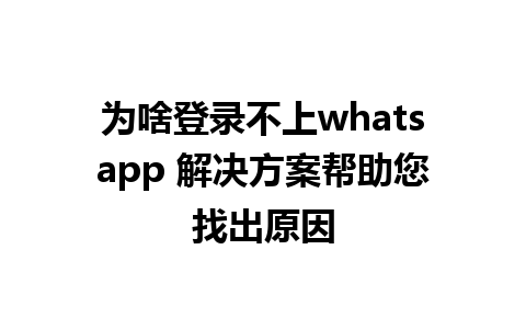 为啥登录不上whatsapp 解决方案帮助您找出原因