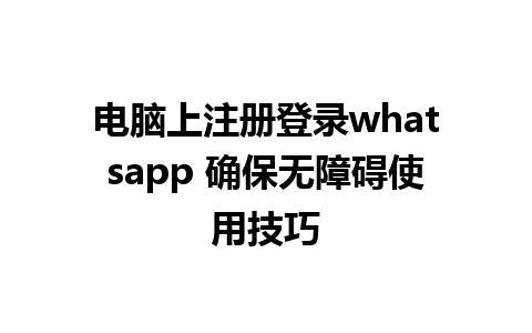 电脑上注册登录whatsapp 确保无障碍使用技巧