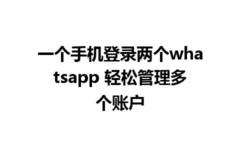 一个手机登录两个whatsapp 轻松管理多个账户