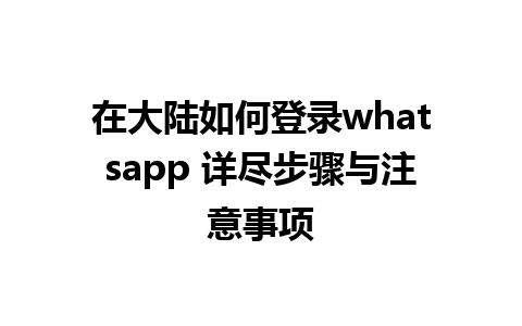 在大陆如何登录whatsapp 详尽步骤与注意事项