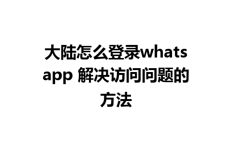 大陆怎么登录whatsapp 解决访问问题的方法