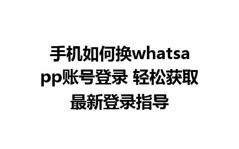 手机如何换whatsapp账号登录 轻松获取最新登录指导