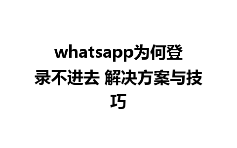 whatsapp为何登录不进去 解决方案与技巧