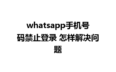 whatsapp手机号码禁止登录 怎样解决问题