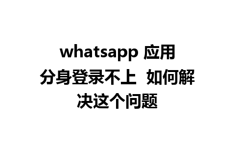 whatsapp 应用分身登录不上  如何解决这个问题