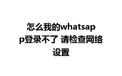 怎么我的whatsapp登录不了 请检查网络设置