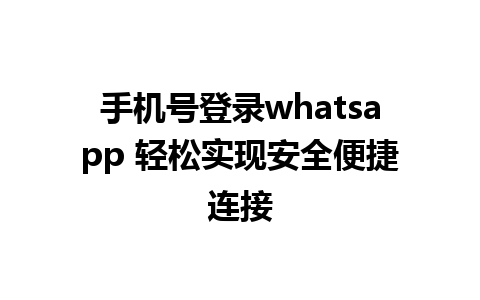 手机号登录whatsapp 轻松实现安全便捷连接