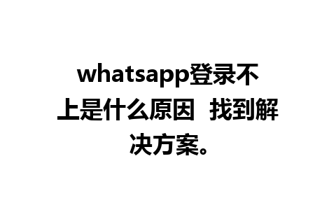 whatsapp登录不上是什么原因  找到解决方案。