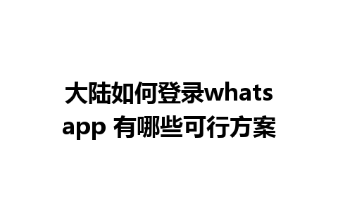 大陆如何登录whatsapp 有哪些可行方案