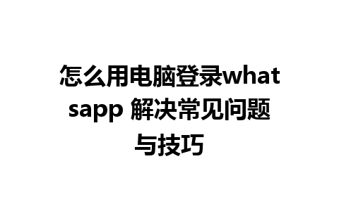 怎么用电脑登录whatsapp 解决常见问题与技巧