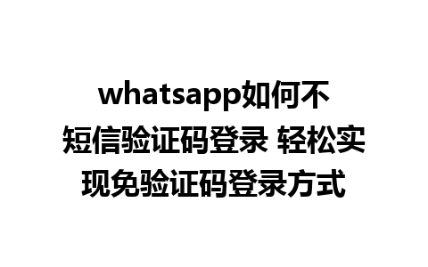 whatsapp如何不短信验证码登录 轻松实现免验证码登录方式