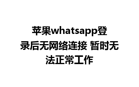 苹果whatsapp登录后无网络连接 暂时无法正常工作