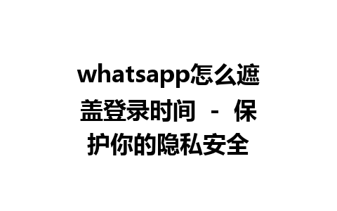 whatsapp怎么遮盖登录时间  -  保护你的隐私安全