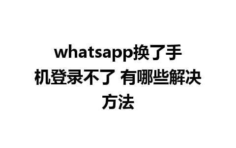 whatsapp换了手机登录不了 有哪些解决方法