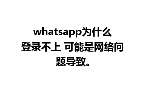 whatsapp为什么登录不上 可能是网络问题导致。