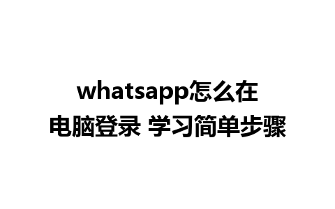 whatsapp怎么在电脑登录 学习简单步骤