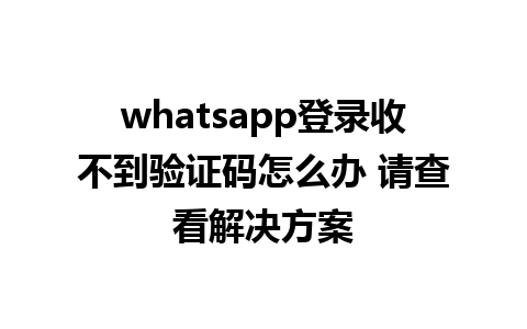 whatsapp登录收不到验证码怎么办 请查看解决方案