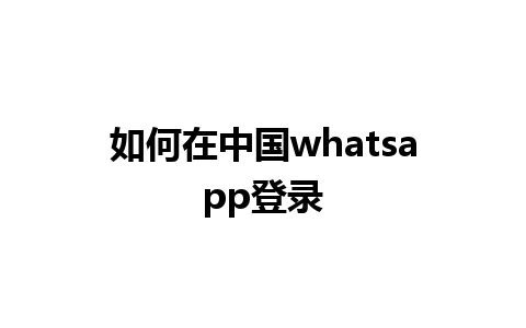 如何在中国whatsapp登录