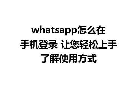 whatsapp怎么在手机登录 让您轻松上手了解使用方式