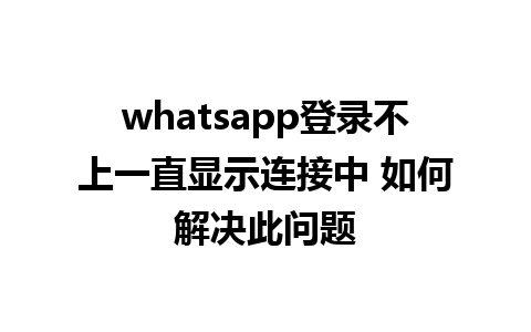 whatsapp登录不上一直显示连接中 如何解决此问题