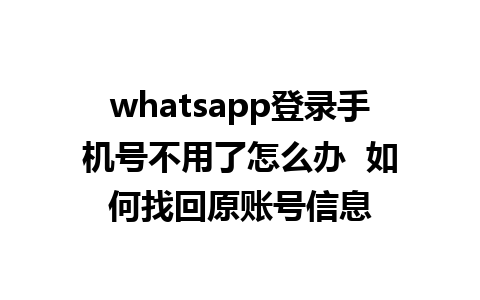 whatsapp登录手机号不用了怎么办  如何找回原账号信息