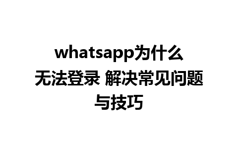 whatsapp为什么无法登录 解决常见问题与技巧