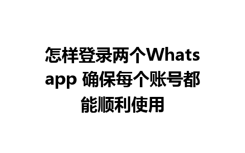 怎样登录两个Whatsapp 确保每个账号都能顺利使用