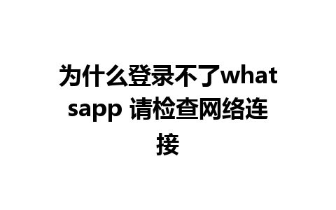 为什么登录不了whatsapp 请检查网络连接