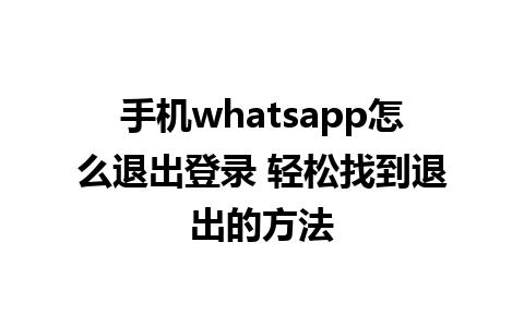 手机whatsapp怎么退出登录 轻松找到退出的方法