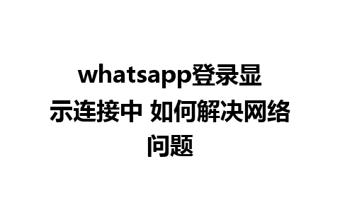 whatsapp登录显示连接中 如何解决网络问题