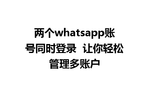 两个whatsapp账号同时登录  让你轻松管理多账户