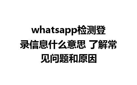 whatsapp检测登录信息什么意思 了解常见问题和原因