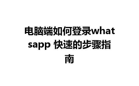 电脑端如何登录whatsapp 快速的步骤指南