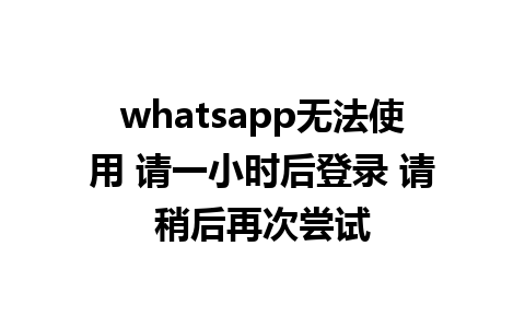 whatsapp无法使用 请一小时后<a href=