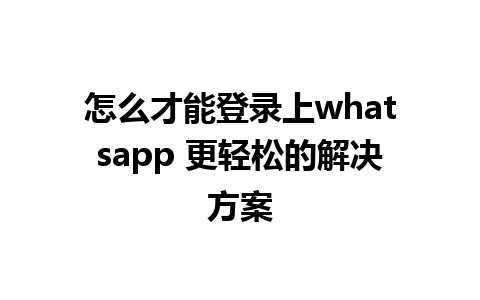 怎么才能登录上whatsapp 更轻松的解决方案