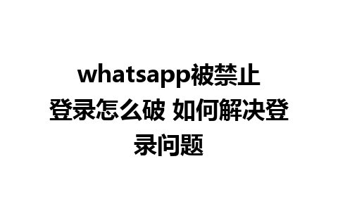 whatsapp被禁止登录怎么破 如何解决登录问题